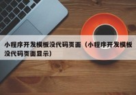 小程序开发模板没代码页面（小程序开发模板没代码页面显示）