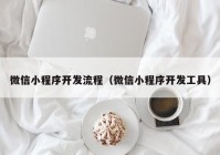 微信小程序开发流程（微信小程序开发工具）