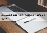 微信小程序开发工具介（微信小程序开发工具软件）