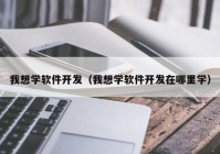 我想学软件开发（我想学软件开发在哪里学）