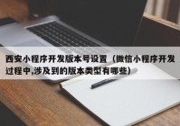 西安小程序开发版本号设置（微信小程序开发过程中,涉及到的版本类型有哪些）