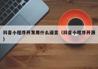 抖音小程序开发用什么语言（抖音小程序开源）