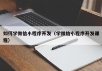 如何学微信小程序开发（学微信小程序开发课程）