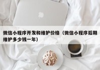 微信小程序开发和维护价格（微信小程序后期维护多少钱一年）