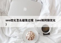 seo优化怎么避免过度（seo如何做优化）