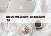 百度seo优化app运营（百度sem运营优化）