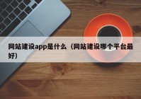 网站建设app是什么（网站建设哪个平台最好）