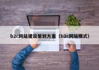 b2c网站建设策划方案（b2c网站模式）