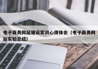 电子商务网站建设实训心得体会（电子商务网站实验总结）