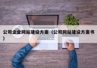 公司企业网站建设方案（公司网站建设方案书）