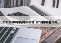 广州市律师网站建设价格（广州律师查询网）