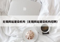 无锡网站建设机构（无锡网站建设机构招聘）