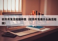 软件开发流程图种类（软件开发用什么画流程图）