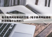 电子商务网站建设的流程（电子商务网站建设的流程是什么样的?）