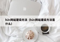 b2c网站建设方法（b2c网站建设方法是什么）