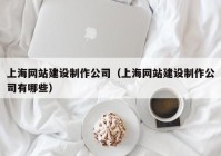 上海网站建设制作公司（上海网站建设制作公司有哪些）