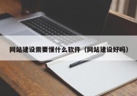 网站建设需要懂什么软件（网站建设好吗）