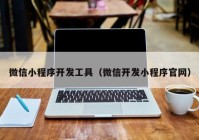 微信小程序开发工具（微信开发小程序官网）