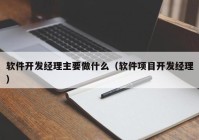 软件开发经理主要做什么（软件项目开发经理）