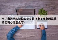 电子商务网站建设实训心得（电子商务网站建设实训心得怎么写）