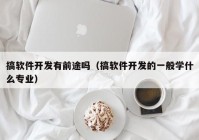 搞软件开发有前途吗（搞软件开发的一般学什么专业）