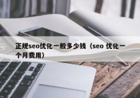 正规seo优化一般多少钱（seo 优化一个月费用）