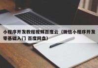 小程序开发教程视频百度云（微信小程序开发零基础入门 百度网盘）