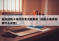 福州团购小程序开发大概费用（团购小程序需要什么资质）