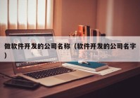 做软件开发的公司名称（软件开发的公司名字）