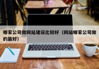 哪家公司做网站建设比较好（网站哪家公司做的最好）