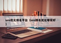 seo优化排名平台（seo排名优化哪家好）