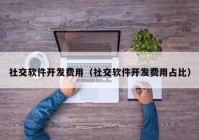 社交软件开发费用（社交软件开发费用占比）